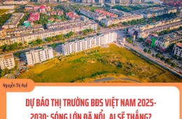 DỰ BÁO THỊ TRƯỜNG BĐS VIỆT NAM 2025-2030: SÓNG LỚN ĐÃ NỔI, AI SẼ THẮNG?